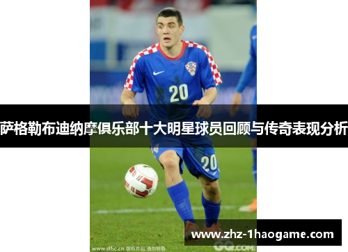 萨格勒布迪纳摩俱乐部十大明星球员回顾与传奇表现分析