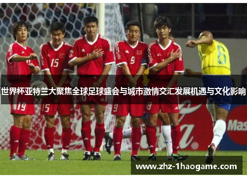 世界杯亚特兰大聚焦全球足球盛会与城市激情交汇发展机遇与文化影响