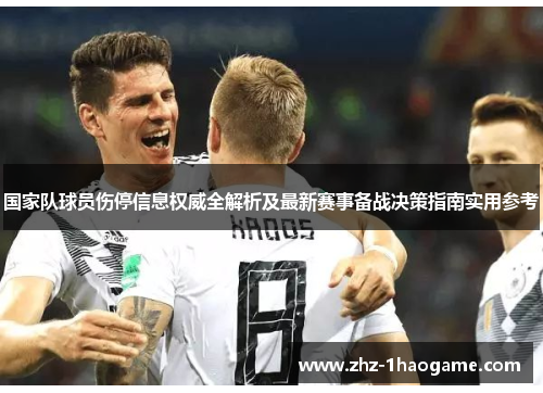 国家队球员伤停信息权威全解析及最新赛事备战决策指南实用参考 国家队球员伤停信息权威全解析及最新赛事备战决策指南实用参考