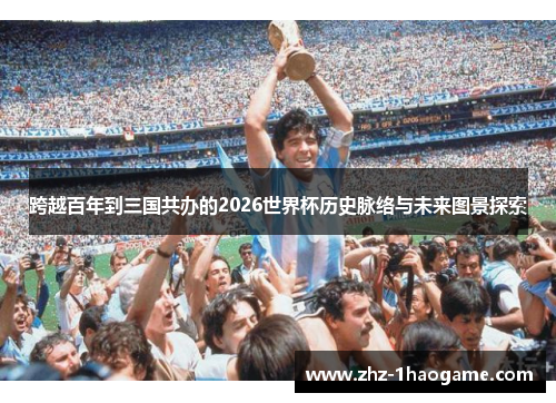 跨越百年到三国共办的2026世界杯历史脉络与未来图景探索 跨越百年到三国共办的2026世界杯历史脉络与未来图景探索