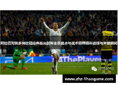 阿拉巴对阵多特欧冠经典高光时刻全景盘点与战术回顾精彩进球与关键瞬间