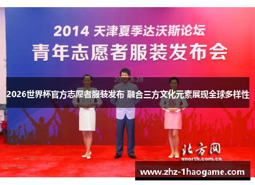 2026世界杯官方志愿者服装发布 融合三方文化元素展现全球多样性